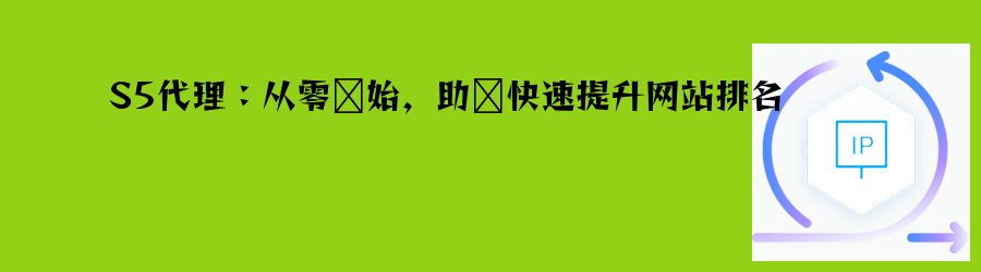 S5代理:从零开始,助您快速提升网站排名 流量代理ip