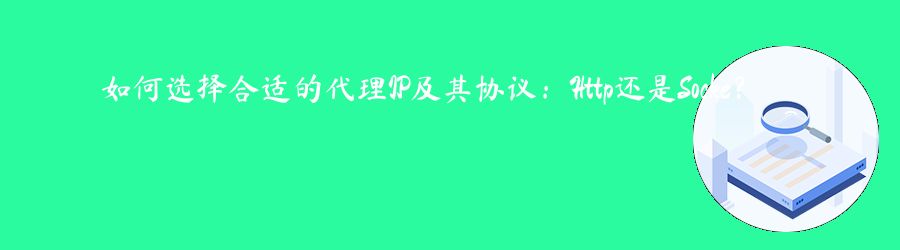 如何选择合适的代理IP及其协议:Http还是Socke? 长效静态代理ip